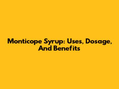 Monticope Syrup: Uses, Dosage, And Benefits