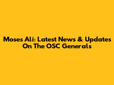 Moses Ali: Latest News & Updates On The OSC Generals