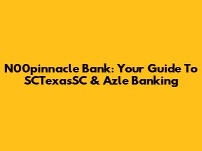 N00pinnacle Bank: Your Guide To SCTexasSC & Azle Banking