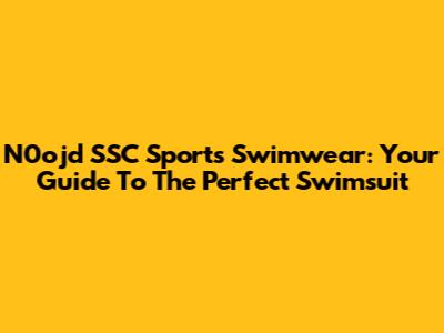 N0ojd SSC Sports Swimwear: Your Guide To The Perfect Swimsuit