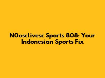 N0osclivesc Sports 808: Your Indonesian Sports Fix