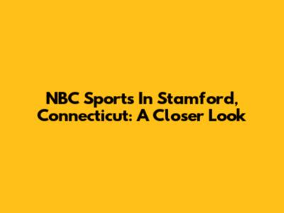 NBC Sports In Stamford, Connecticut: A Closer Look