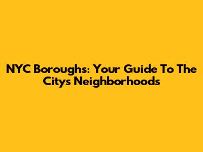 NYC Boroughs: Your Guide To The City's Neighborhoods