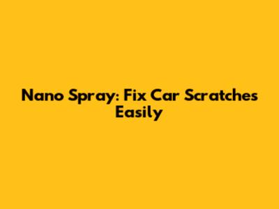 Nano Spray: Fix Car Scratches Easily