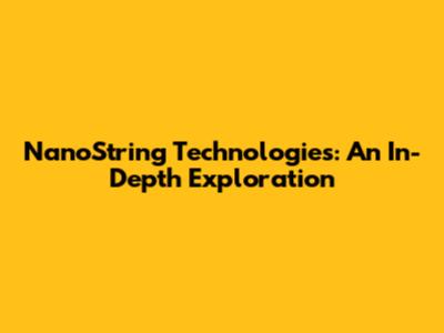NanoString Technologies: An In-Depth Exploration