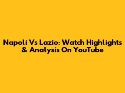 Napoli Vs Lazio: Watch Highlights & Analysis On YouTube