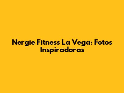 Nergie Fitness La Vega: Fotos Inspiradoras
