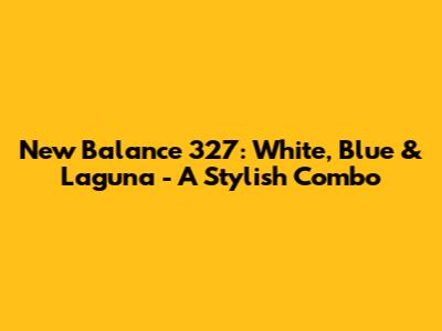 New Balance 327: White, Blue & Laguna - A Stylish Combo