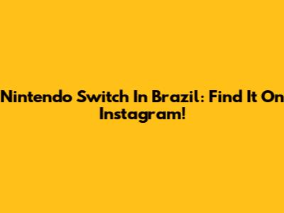 Nintendo Switch In Brazil: Find It On Instagram!