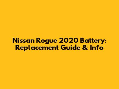 Nissan Rogue 2020 Battery: Replacement Guide & Info