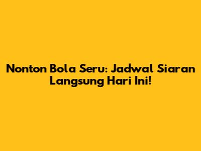 Nonton Bola Seru: Jadwal Siaran Langsung Hari Ini!
