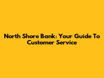 North Shore Bank: Your Guide To Customer Service