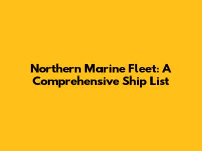 Northern Marine Fleet: A Comprehensive Ship List