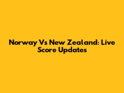 Norway Vs New Zealand: Live Score Updates