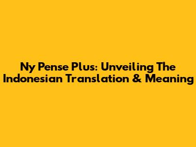 Ny Pense Plus: Unveiling The Indonesian Translation & Meaning