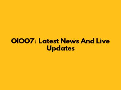 OIOO7: Latest News And Live Updates
