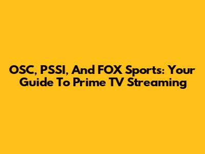 OSC, PSSI, And FOX Sports: Your Guide To Prime TV Streaming