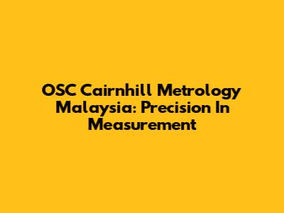 OSC Cairnhill Metrology Malaysia: Precision In Measurement