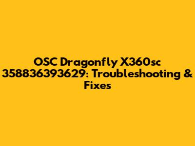 OSC Dragonfly X360sc 358836393629: Troubleshooting & Fixes