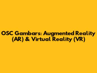 OSC Gambars: Augmented Reality (AR) & Virtual Reality (VR)