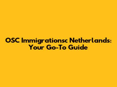 OSC Immigrationsc Netherlands: Your Go-To Guide