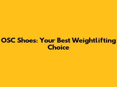 OSC Shoes: Your Best Weightlifting Choice