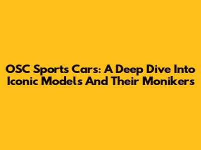 OSC Sports Cars: A Deep Dive Into Iconic Models And Their Monikers