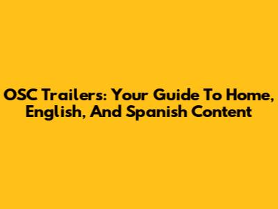 OSC Trailers: Your Guide To Home, English, And Spanish Content