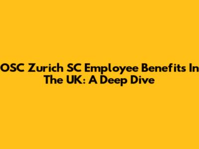 OSC Zurich SC Employee Benefits In The UK: A Deep Dive