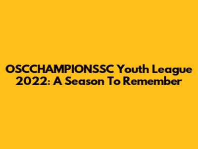 OSCCHAMPIONSSC Youth League 2022: A Season To Remember