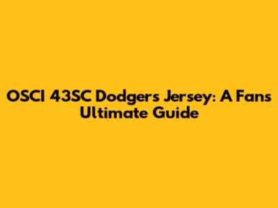 OSCI 43SC Dodgers Jersey: A Fan's Ultimate Guide