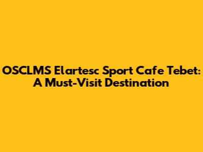 OSCLMS Elartesc Sport Cafe Tebet: A Must-Visit Destination