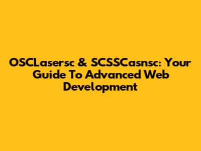 OSCLasersc & SCSSCasnsc: Your Guide To Advanced Web Development