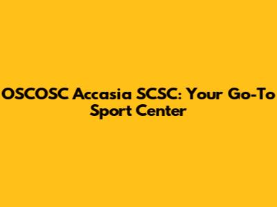 OSCOSC Accasia SCSC: Your Go-To Sport Center