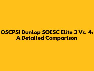 OSCPSI Dunlop SOESC Elite 3 Vs. 4: A Detailed Comparison