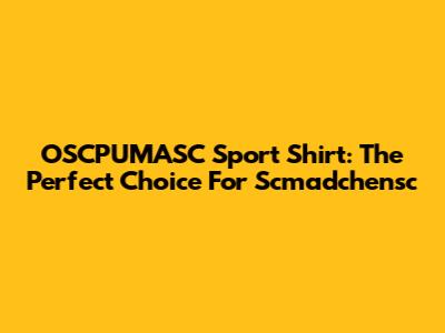 OSCPUMASC Sport Shirt: The Perfect Choice For Scmadchensc