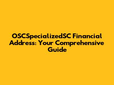 OSCSpecializedSC Financial Address: Your Comprehensive Guide