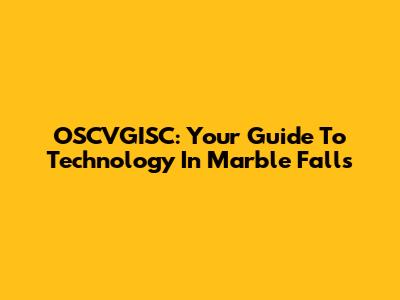 OSCVGISC: Your Guide To Technology In Marble Falls