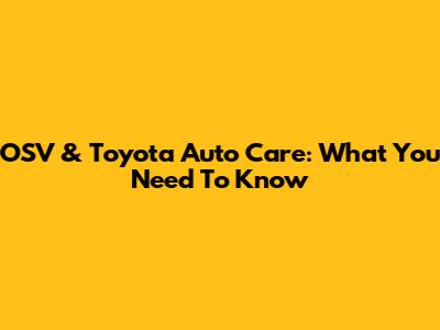 OSV & Toyota Auto Care: What You Need To Know
