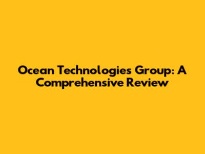 Ocean Technologies Group: A Comprehensive Review