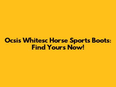 Ocsis Whitesc Horse Sports Boots: Find Yours Now!