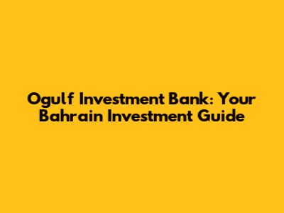 Ogulf Investment Bank: Your Bahrain Investment Guide