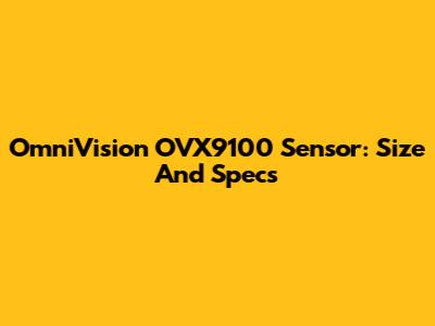OmniVision OVX9100 Sensor: Size And Specs