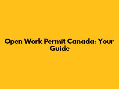Open Work Permit Canada: Your Guide
