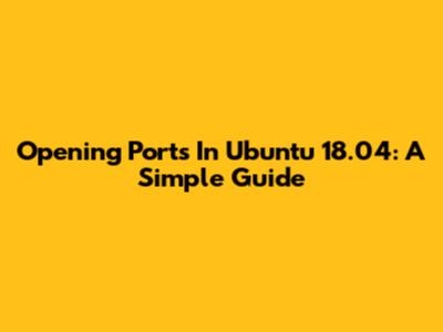 Opening Ports In Ubuntu 18.04: A Simple Guide