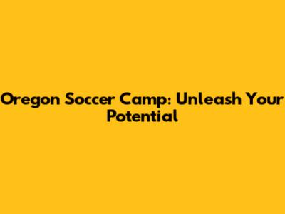 Oregon Soccer Camp: Unleash Your Potential