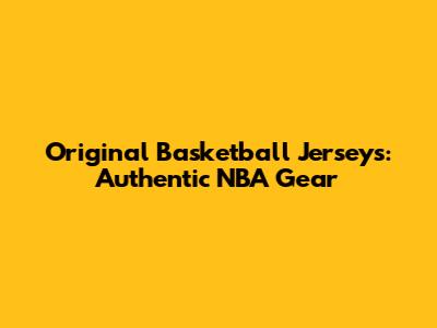 Original Basketball Jerseys: Authentic NBA Gear