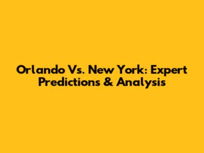Orlando Vs. New York: Expert Predictions & Analysis