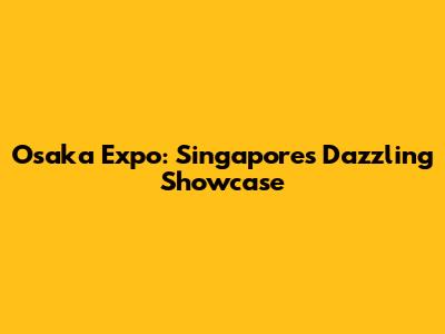 Osaka Expo: Singapore's Dazzling Showcase