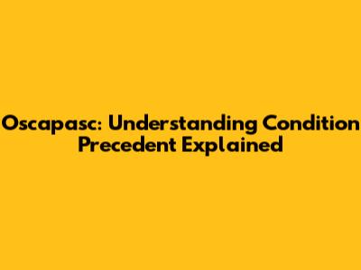 Oscapasc: Understanding Condition Precedent Explained